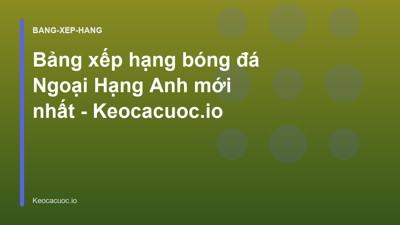 Bảng xếp hạng bóng đá Ngoại Hạng Anh mới nhất - Keocacuoc.io