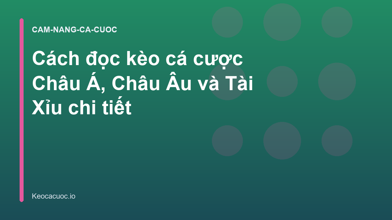 Cách đọc kèo cá cược Châu Á, Châu Âu và Tài Xỉu chi tiết