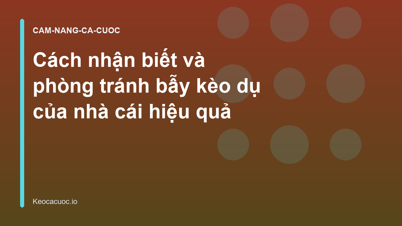 Cách nhận biết và phòng tránh bẫy kèo dụ của nhà cái hiệu quả
