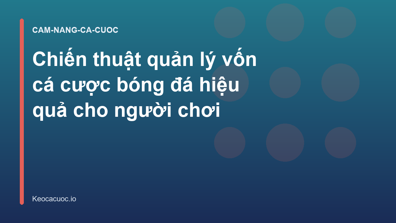Chiến thuật quản lý vốn cá cược bóng đá hiệu quả cho người chơi
