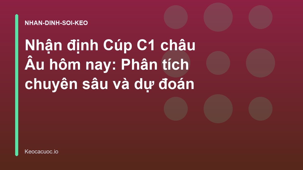 Nhận định Cúp C1 châu Âu hôm nay: Phân tích chuyên sâu và dự đoán