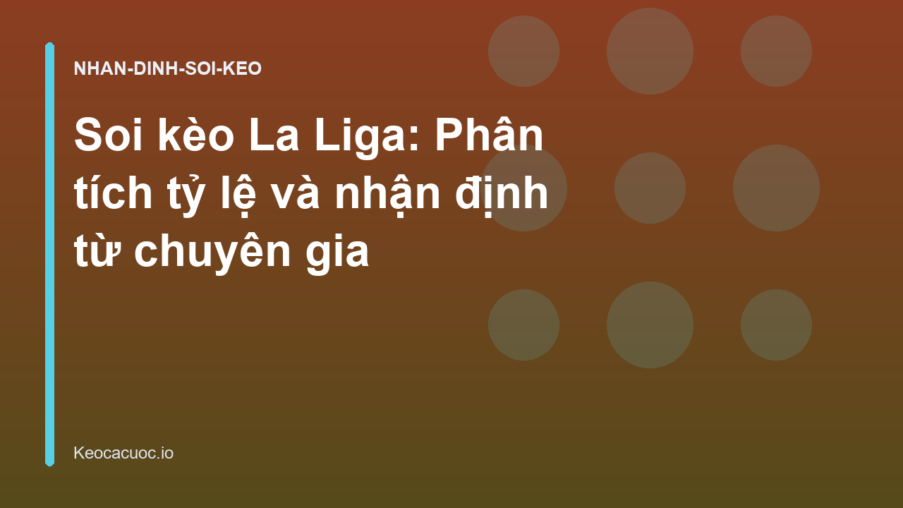 Soi kèo La Liga: Phân tích tỷ lệ và nhận định từ chuyên gia